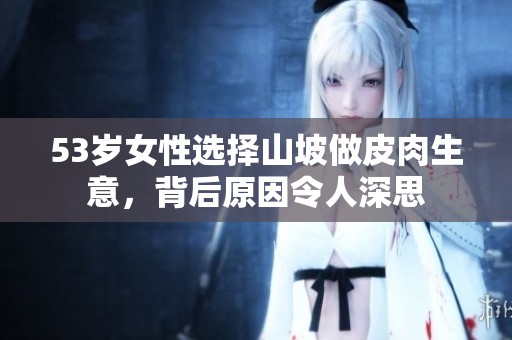 53岁女性选择山坡做皮肉生意，背后原因令人深思