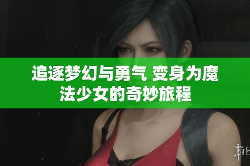 追逐梦幻与勇气 变身为魔法少女的奇妙旅程