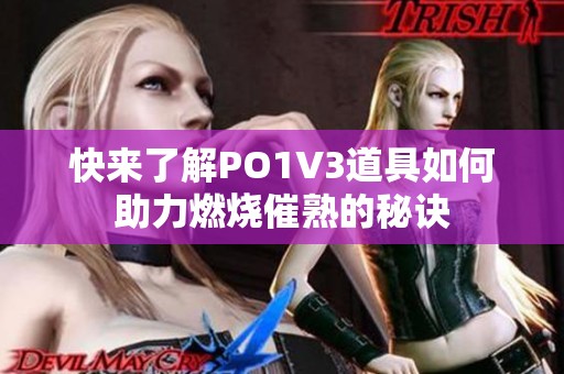 快来了解PO1V3道具如何助力燃烧催熟的秘诀