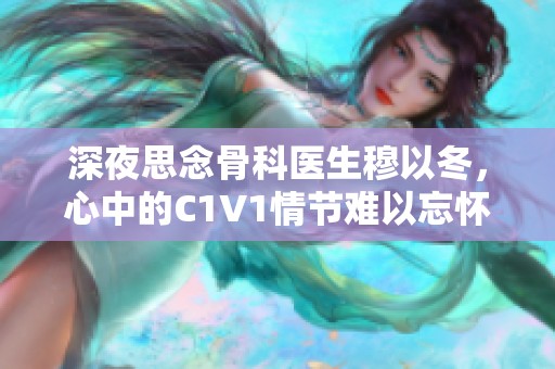 深夜思念骨科医生穆以冬，心中的C1V1情节难以忘怀