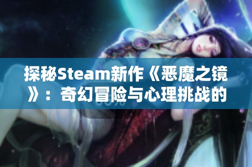 探秘Steam新作《恶魔之镜》：奇幻冒险与心理挑战的结合