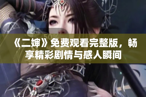 《二婶》免费观看完整版，畅享精彩剧情与感人瞬间