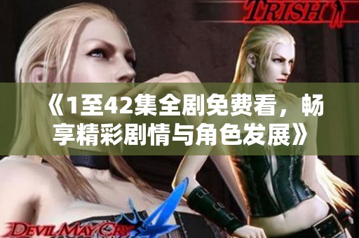 《1至42集全剧免费看，畅享精彩剧情与角色发展》