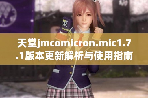 天堂jmcomicron.mic1.7.1版本更新解析与使用指南分享