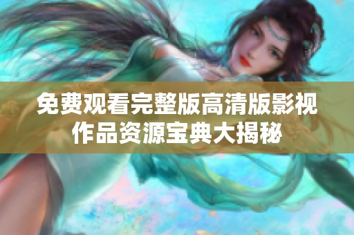 免费观看完整版高清版影视作品资源宝典大揭秘