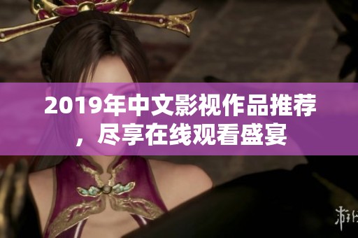 2019年中文影视作品推荐，尽享在线观看盛宴