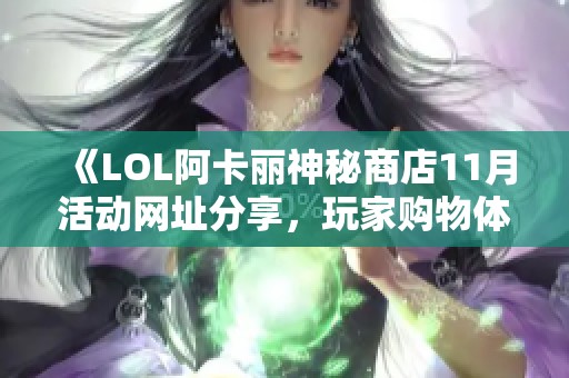 《LOL阿卡丽神秘商店11月活动网址分享，玩家购物体验大赞》