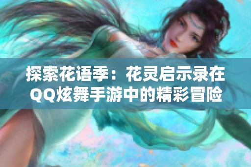 探索花语季：花灵启示录在QQ炫舞手游中的精彩冒险