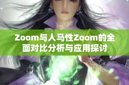 Zoom与人马性Zoom的全面对比分析与应用探讨