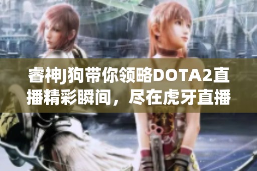 睿神J狗带你领略DOTA2直播精彩瞬间，尽在虎牙直播平台