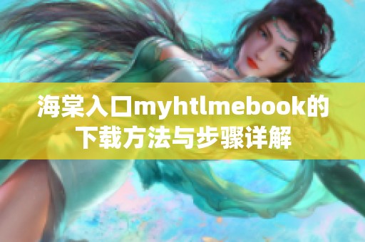 海棠入口myhtlmebook的下载方法与步骤详解