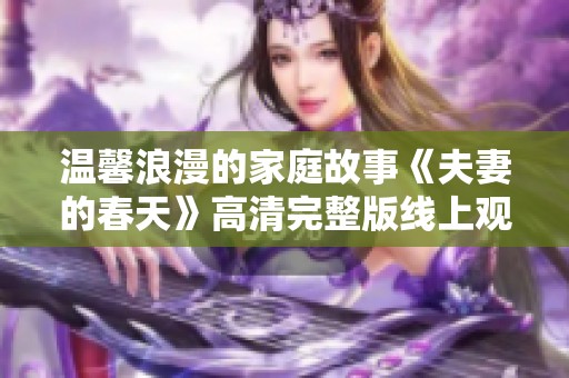 温馨浪漫的家庭故事《夫妻的春天》高清完整版线上观影指南