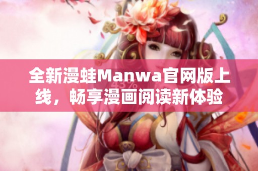 全新漫蛙Manwa官网版上线，畅享漫画阅读新体验