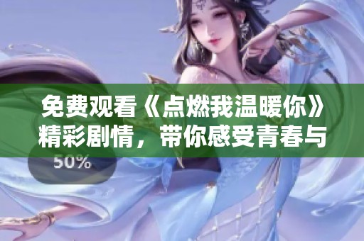 免费观看《点燃我温暖你》精彩剧情，带你感受青春与爱情的火花