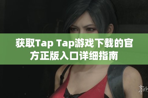 获取Tap Tap游戏下载的官方正版入口详细指南