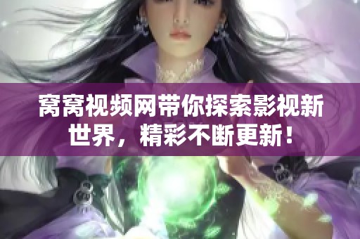 窝窝视频网带你探索影视新世界，精彩不断更新！