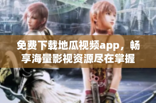 免费下载地瓜视频app，畅享海量影视资源尽在掌握