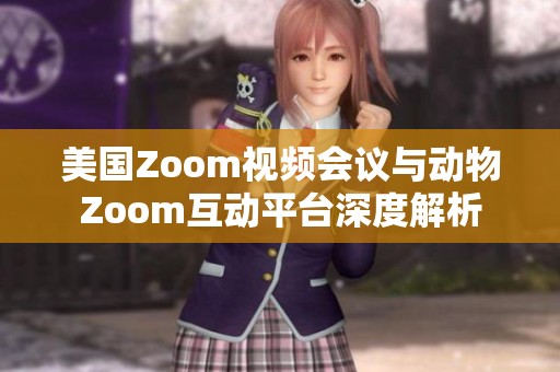 美国Zoom视频会议与动物Zoom互动平台深度解析