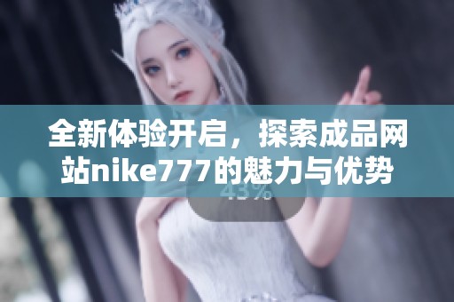 全新体验开启，探索成品网站nike777的魅力与优势