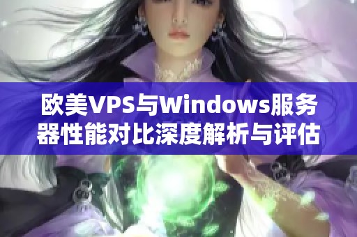 欧美VPS与Windows服务器性能对比深度解析与评估