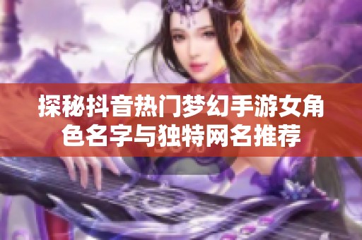 探秘抖音热门梦幻手游女角色名字与独特网名推荐