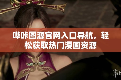 哔咔图源官网入口导航，轻松获取热门漫画资源