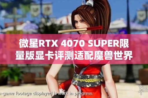 微星RTX 4070 SUPER限量版显卡评测适配魔兽世界20周年庆典