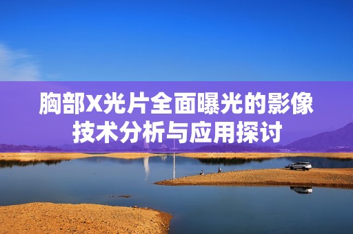 胸部X光片全面曝光的影像技术分析与应用探讨