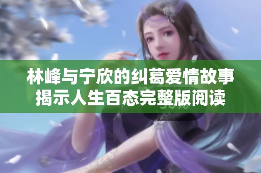 林峰与宁欣的纠葛爱情故事揭示人生百态完整版阅读