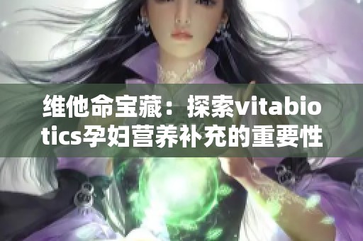 维他命宝藏：探索vitabiotics孕妇营养补充的重要性