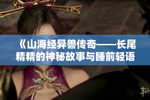《山海经异兽传奇——长尾精精的神秘故事与睡前轻语》