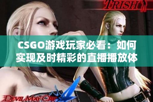 CSGO游戏玩家必看：如何实现及时精彩的直播播放体验