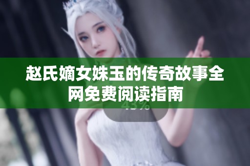 赵氏嫡女姝玉的传奇故事全网免费阅读指南