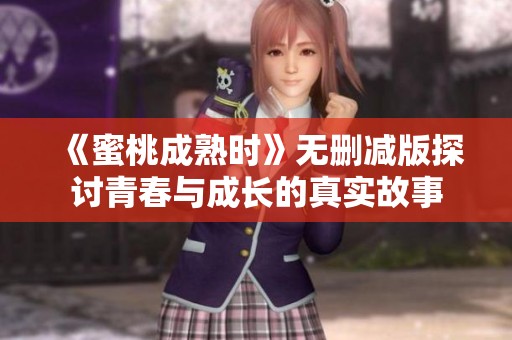 《蜜桃成熟时》无删减版探讨青春与成长的真实故事