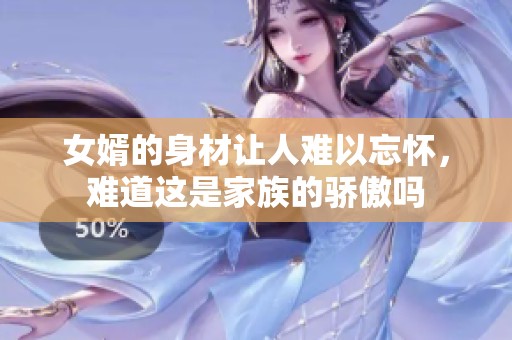 女婿的身材让人难以忘怀，难道这是家族的骄傲吗