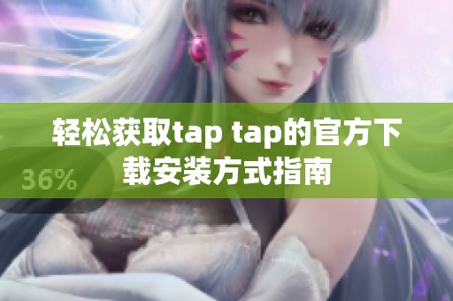 轻松获取tap tap的官方下载安装方式指南