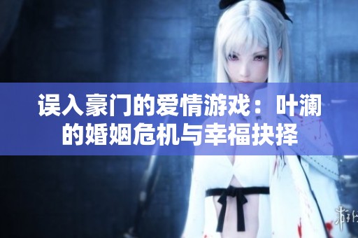 误入豪门的爱情游戏：叶澜的婚姻危机与幸福抉择