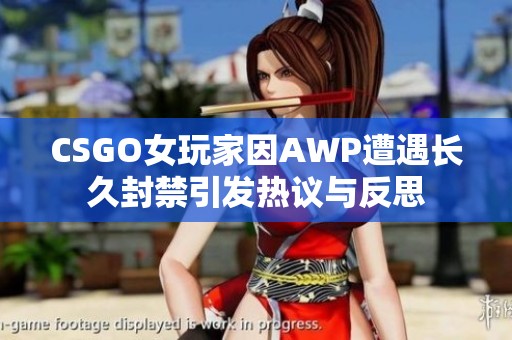 CSGO女玩家因AWP遭遇长久封禁引发热议与反思