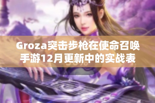 Groza突击步枪在使命召唤手游12月更新中的实战表现评测分析