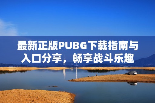 最新正版PUBG下载指南与入口分享，畅享战斗乐趣