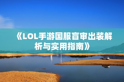 《LOL手游国服盲审出装解析与实用指南》