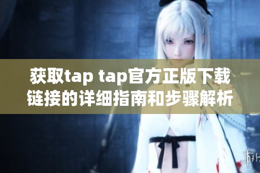 获取tap tap官方正版下载链接的详细指南和步骤解析