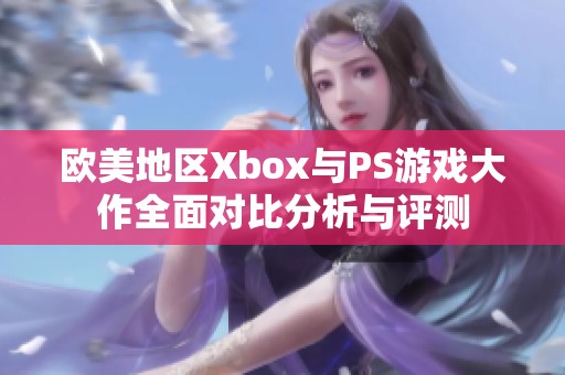 欧美地区Xbox与PS游戏大作全面对比分析与评测