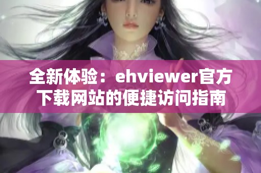 全新体验：ehviewer官方下载网站的便捷访问指南