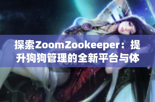 探索ZoomZookeeper：提升狗狗管理的全新平台与体验