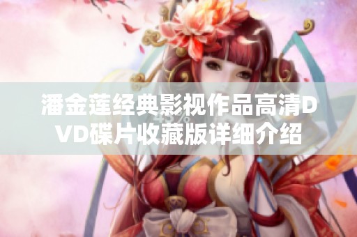 潘金莲经典影视作品高清DVD碟片收藏版详细介绍