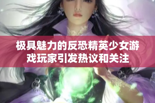 极具魅力的反恐精英少女游戏玩家引发热议和关注