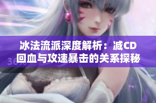冰法流派深度解析：减CD回血与攻速暴击的关系探秘