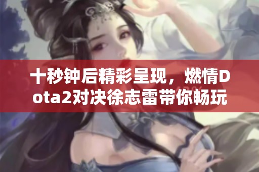 十秒钟后精彩呈现，燃情Dota2对决徐志雷带你畅玩