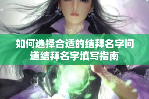 如何选择合适的结拜名字问道结拜名字填写指南